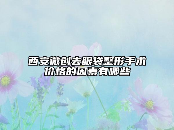 西安微创去眼袋整形手术价格的因素有哪些