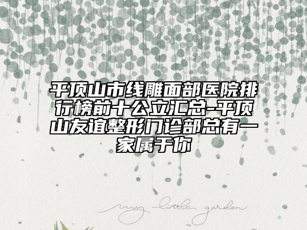 平顶山市线雕面部医院排行榜前十公立汇总-平顶山友谊整形门诊部总有一家属于你