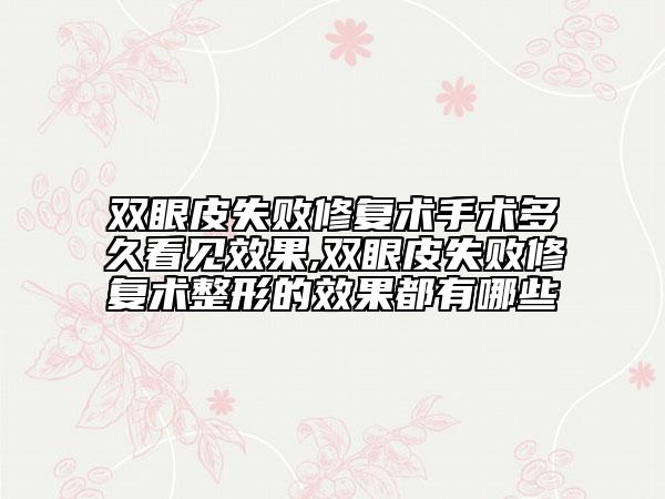 双眼皮失败修复术手术多久看见效果,双眼皮失败修复术整形的效果都有哪些