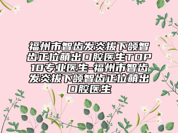福州市智齿发炎拔下颌智齿正位萌出口腔医生TOP10专业医生-福州市智齿发炎拔下颌智齿正位萌出口腔医生
