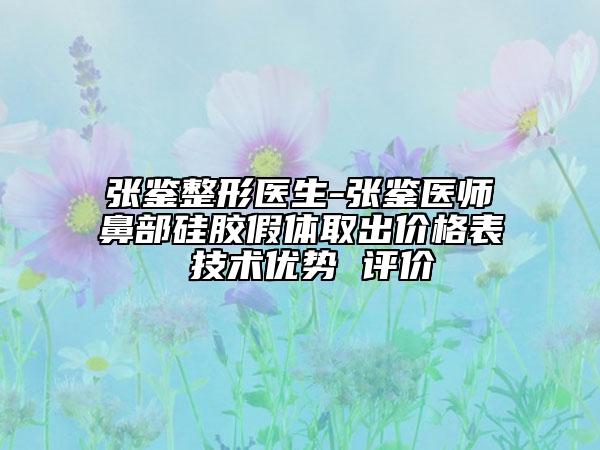 张鉴整形医生-张鉴医师鼻部硅胶假体取出价格表 技术优势 评价