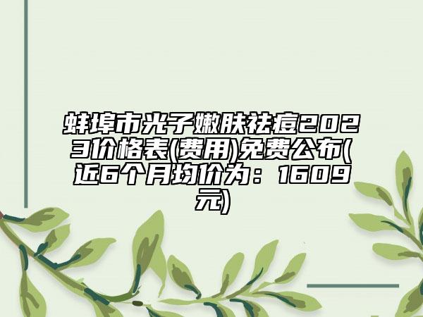 蚌埠市光子嫩肤祛痘2023价格表(费用)免费公布(近6个月均价为：1609元)