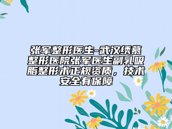 张军整形医生-武汉绣慕整形医院张军医生副乳吸脂整形术正规资质，技术安全有保障