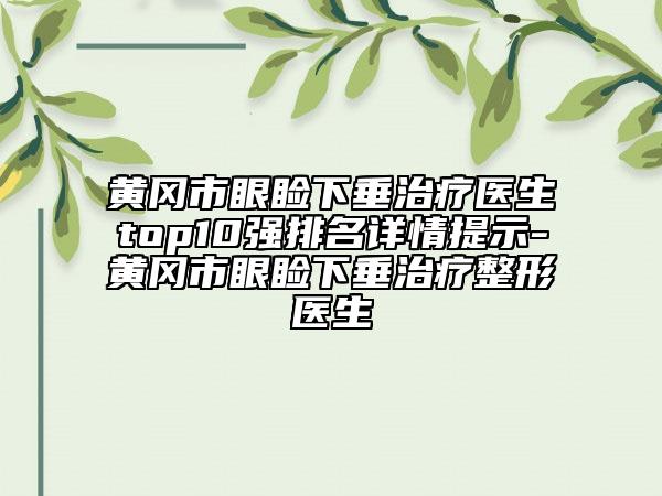 黄冈市眼睑下垂治疗医生top10强排名详情提示-黄冈市眼睑下垂治疗整形医生