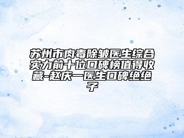 苏州市肉毒除皱医生综合实力前十位口碑榜值得收藏-赵庆一医生口碑绝绝子