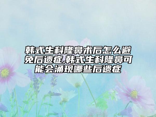 韩式生科隆鼻术后怎么避免后遗症,韩式生科隆鼻可能会涌现哪些后遗症