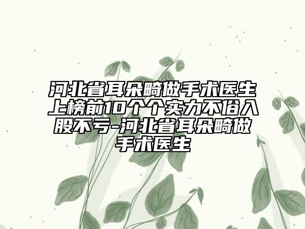 河北省耳朵畸做手术医生上榜前10个个实力不俗入股不亏-河北省耳朵畸做手术医生