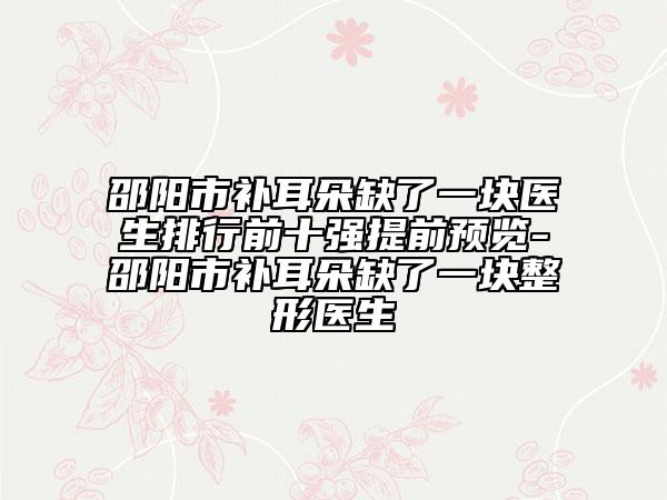 邵阳市补耳朵缺了一块医生排行前十强提前预览-邵阳市补耳朵缺了一块整形医生