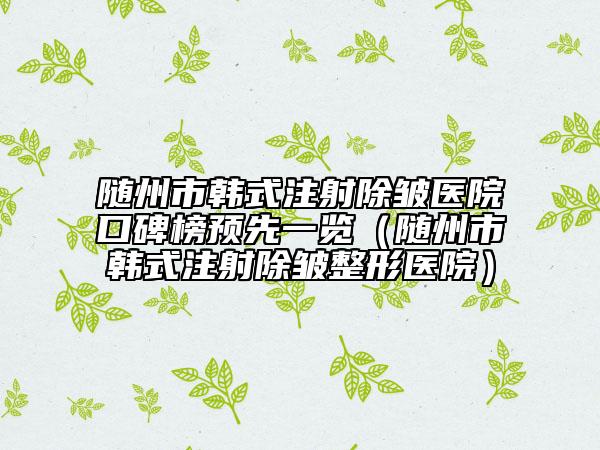 随州市韩式注射除皱医院口碑榜预先一览（随州市韩式注射除皱整形医院）