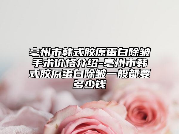 亳州市韩式胶原蛋白除皱手术价格介绍-亳州市韩式胶原蛋白除皱一般都要多少钱