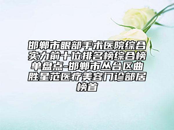 邯郸市眼部手术医院综合实力前十位排名榜综合榜单盘点-邯郸市丛台区曲胜星范医疗美容门诊部居榜首