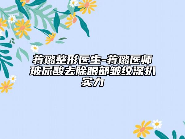 蒋璐整形医生-蒋璐医师玻尿酸去除眼部皱纹深扒实力