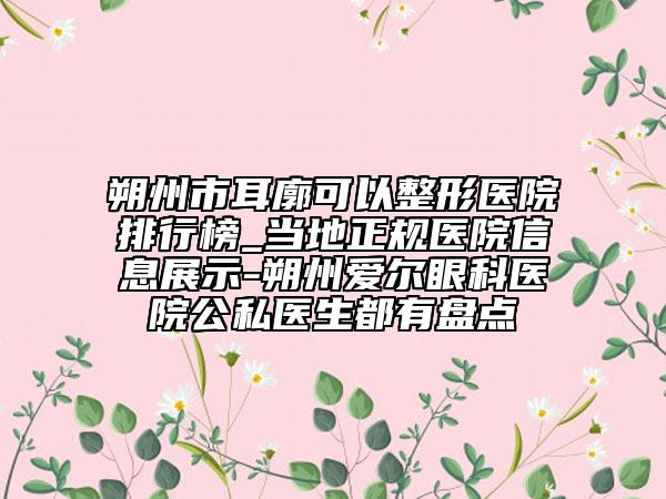 朔州市耳廓可以整形医院排行榜_当地正规医院信息展示-朔州爱尔眼科医院公私医生都有盘点