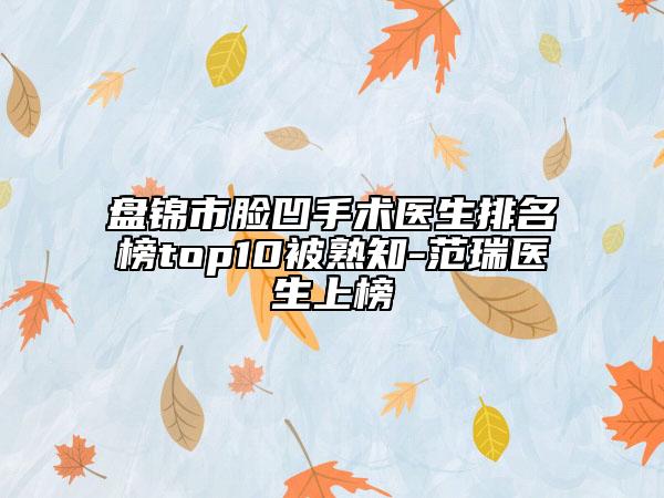 盘锦市脸凹手术医生排名榜top10被熟知-范瑞医生上榜