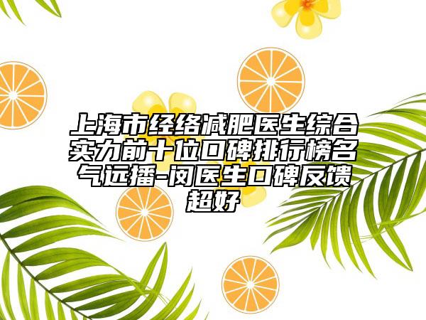 上海市经络减肥医生综合实力前十位口碑排行榜名气远播-闵医生口碑反馈超好
