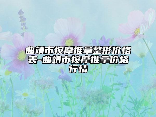 曲靖市按摩推拿整形价格表-曲靖市按摩推拿价格行情