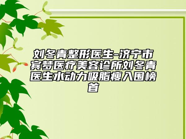 刘冬青整形医生-济宁市宾梦医疗美容诊所刘冬青医生水动力吸脂瘦入围榜首