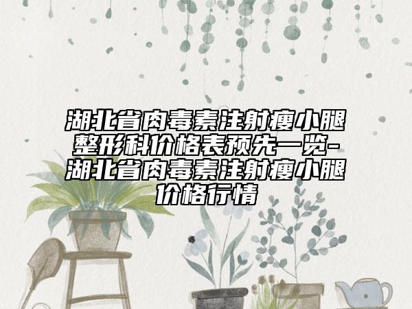 湖北省肉毒素注射瘦小腿整形科价格表预先一览-湖北省肉毒素注射瘦小腿价格行情