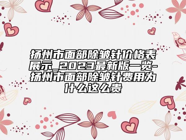 扬州市面部除皱针价格表展示_2023最新版一览-扬州市面部除皱针费用为什么这么贵