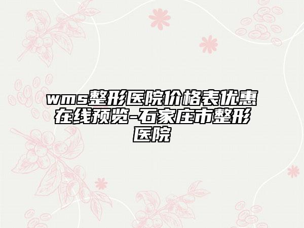 wms整形医院价格表优惠在线预览-石家庄市整形医院