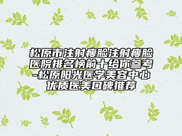 松原市注射瘦脸注射瘦脸医院排名榜前十给你参考-松原阳光医学美容中心优质医美口碑推荐