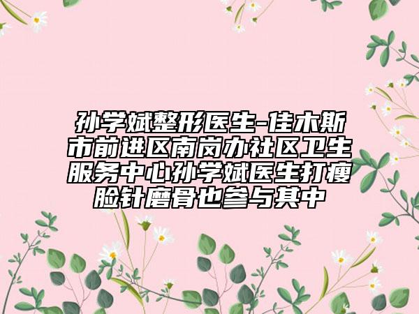 孙学斌整形医生-佳木斯市前进区南岗办社区卫生服务中心孙学斌医生打瘦脸针磨骨也参与其中