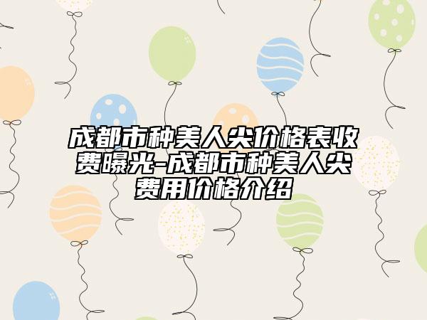 成都市种美人尖价格表收费曝光-成都市种美人尖费用价格介绍