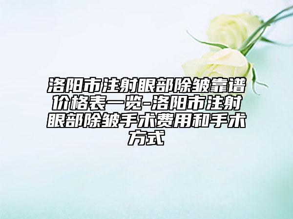 洛阳市注射眼部除皱靠谱价格表一览-洛阳市注射眼部除皱手术费用和手术方式