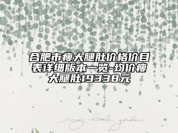 合肥市瘦大腿肚价格价目表详细版本一览-均价瘦大腿肚19338元