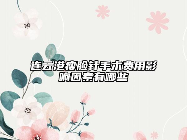 连云港瘦脸针手术费用影响因素有哪些