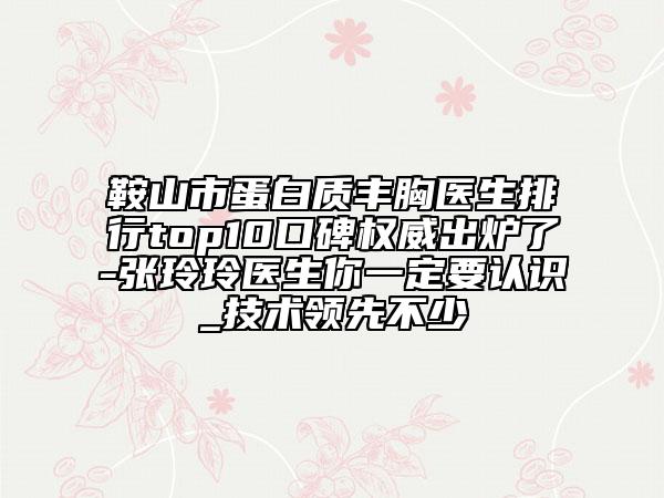 鞍山市蛋白质丰胸医生排行top10口碑权威出炉了-张玲玲医生你一定要认识_技术领先不少