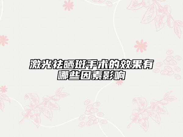 激光祛晒斑手术的效果有哪些因素影响