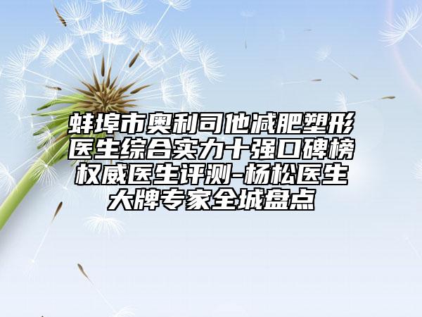 蚌埠市奥利司他减肥塑形医生综合实力十强口碑榜权威医生评测-杨松医生大牌专家全城盘点