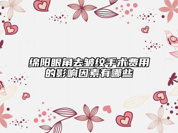 绵阳眼角去皱纹手术费用的影响因素有哪些