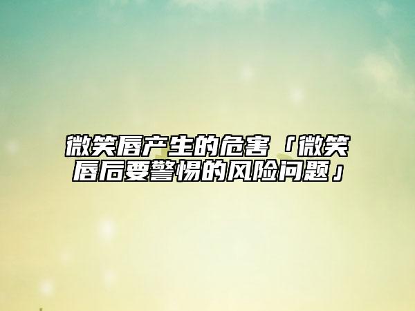 微笑唇产生的危害「微笑唇后要警惕的风险问题」
