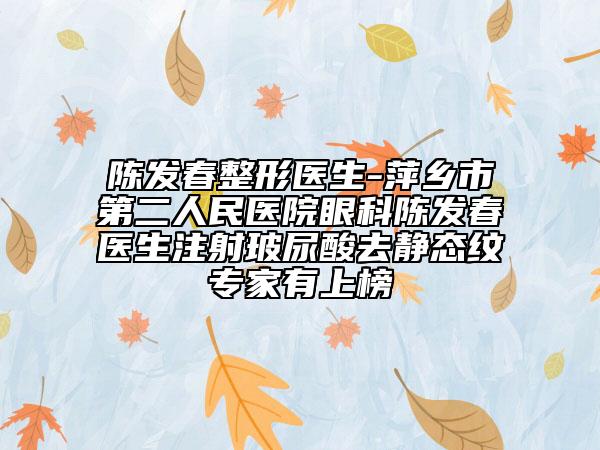 陈发春整形医生-萍乡市第二人民医院眼科陈发春医生注射玻尿酸去静态纹专家有上榜