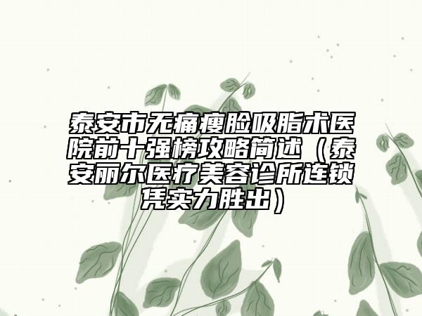 泰安市无痛瘦脸吸脂术医院前十强榜攻略简述（泰安丽尔医疗美容诊所连锁凭实力胜出）