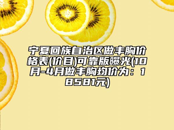 宁夏回族自治区做丰胸价格表(价目)可靠版曝光(10月-4月做丰胸均价为：18581元)