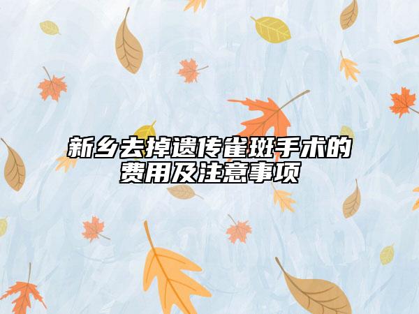新乡去掉遗传雀斑手术的费用及注意事项