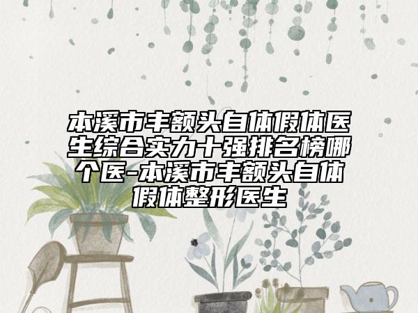 本溪市丰额头自体假体医生综合实力十强排名榜哪个医-本溪市丰额头自体假体整形医生