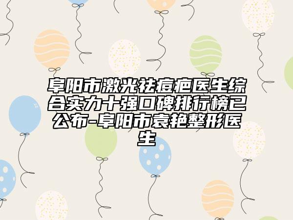阜阳市激光祛痘疤医生综合实力十强口碑排行榜已公布-阜阳市袁艳整形医生