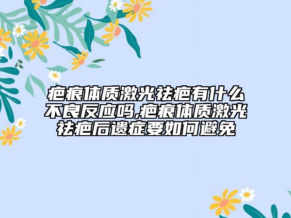 疤痕体质激光祛疤有什么不良反应吗,疤痕体质激光祛疤后遗症要如何避免