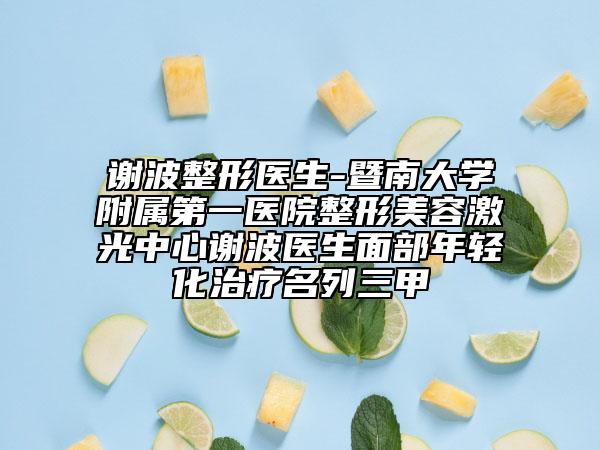 谢波整形医生-暨南大学附属第一医院整形美容激光中心谢波医生面部年轻化治疗名列三甲
