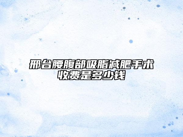 邢台腰腹部吸脂减肥手术收费是多少钱