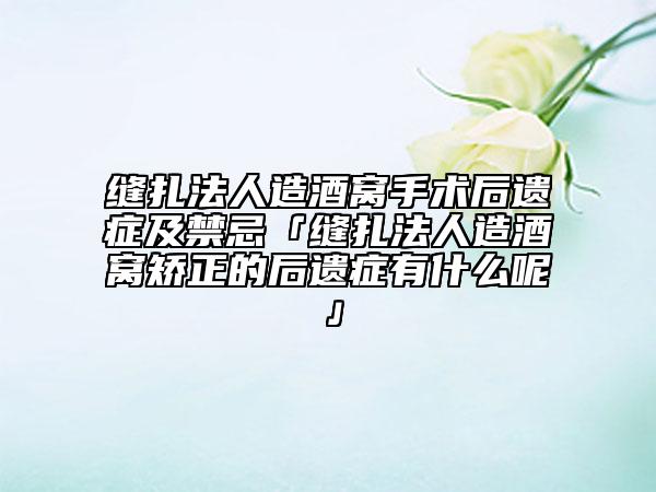 缝扎法人造酒窝手术后遗症及禁忌「缝扎法人造酒窝矫正的后遗症有什么呢」