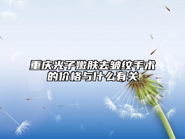重庆光子嫩肤去皱纹手术的价格与什么有关