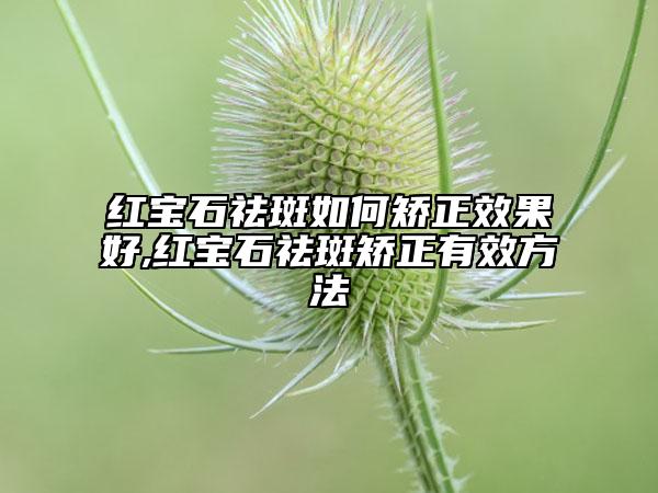 红宝石祛斑如何矫正效果好,红宝石祛斑矫正有效方法