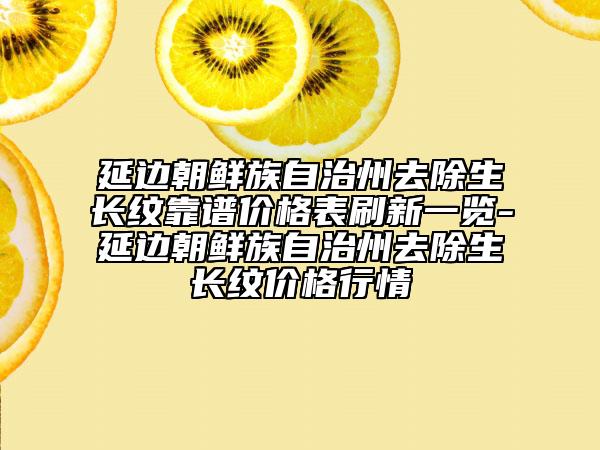 延边朝鲜族自治州去除生长纹靠谱价格表刷新一览-延边朝鲜族自治州去除生长纹价格行情