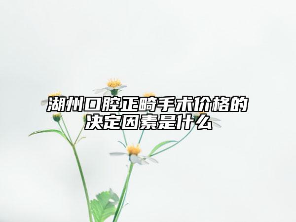 湖州口腔正畸手术价格的决定因素是什么
