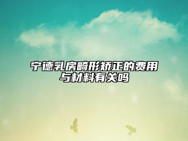 宁德乳房畸形矫正的费用与材料有关吗